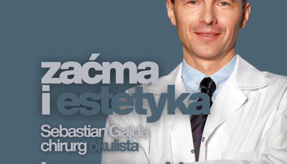Komentarz Chirurga Zaćma i estetyka spojrzenia Sebastian Gajda chirurg okulista